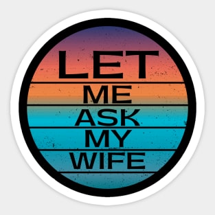 Funny Gifts Let Me Ask My Wife Sticker